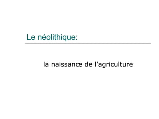 Le néolithique: la naissance de l’agriculture 
