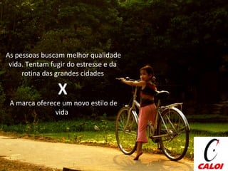 As pessoas buscam melhor qualidade vida. Tentam fugir do estresse e da rotina das grandes cidades X A marca oferece um novo estilo de vida  