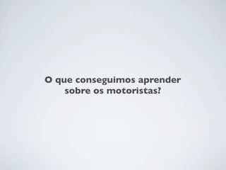 O que conseguimos aprender
    sobre os motoristas?
 
