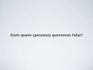 Com quem (pessoas) queremos falar?
 