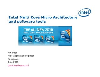 Intel Multi Core Micro Architecture
and software tools




Nir Arazy
Field Application engineer
Eastronics
June 2010
Nir.arazy@easx.co.il
 