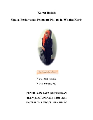 Karya Ilmiah
Upaya Perlawanan Penuaan Dini pada Wanita Karir
Nurul Aini Rizqina
NIM : 5402413022
PENDIDIKAN TATA KECANTIKAN
TEKNOLOGI JASA dan PRODUKSI
UNIVERSITAS NEGERI SEMARANG
Nalullaby95@gmail.com
 