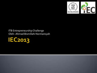 ITB Entrepreneurship Challenge
Oleh : Ahmad Bismillahi Normansyah
 