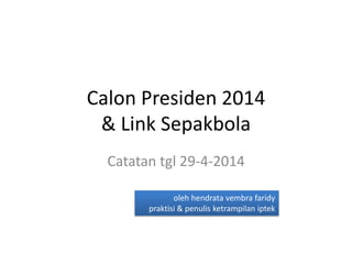 Calon Presiden 2014
& Link Sepakbola
Catatan tgl 29-4-2014
oleh hendrata vembra faridy
praktisi & penulis ketrampilan iptek
 