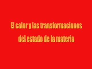El calor y las transformaciones del estado de la materia 