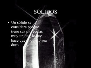 SÓLIDOS Un sólido se considera porque tiene sus moléculas muy unidas, lo que hace que el objeto sea duro. 