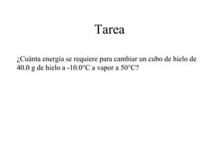 Tarea

¿Cuánta energía se requiere para cambiar un cubo de hielo de
40.0 g de hielo a -10.0°C a vapor a 50°C?
 