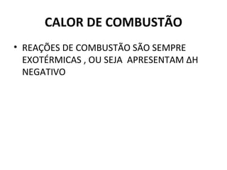 CALOR DE COMBUSTÃO REAÇÕES DE COMBUSTÃO SÃO SEMPRE EXOTÉRMICAS , OU SEJA  APRESENTAM ∆H NEGATIVO 