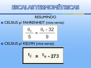 ESCALAS TERMOMÉTRICAS
RESUMINDO
CELSIUS p/ FAHRENHEIT (vice-versa):
CELSIUS p/ KELVIN (vice-versa):