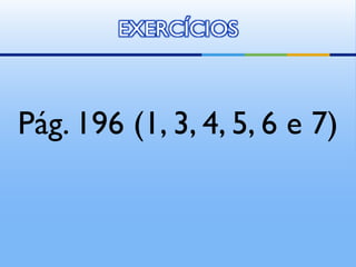 EXERCÍCIOS
Pág. 196 (1, 3, 4, 5, 6 e 7)
