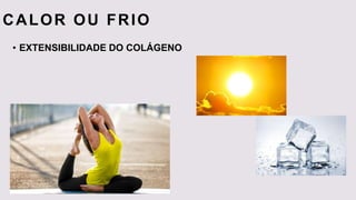 CALOR OU FRIO
• EXTENSIBILIDADE DO COLÁGENO
 