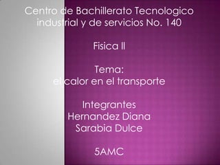 Centro de BachilleratoTecnologicoindustrial y de servicios No. 140FisicallTema: el calor en el transporteIntegrantesHernandez DianaSarabiaDulce5AMC 