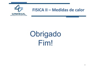 FISICA II – Medidas de calor

Obrigado
Fim!
19

 