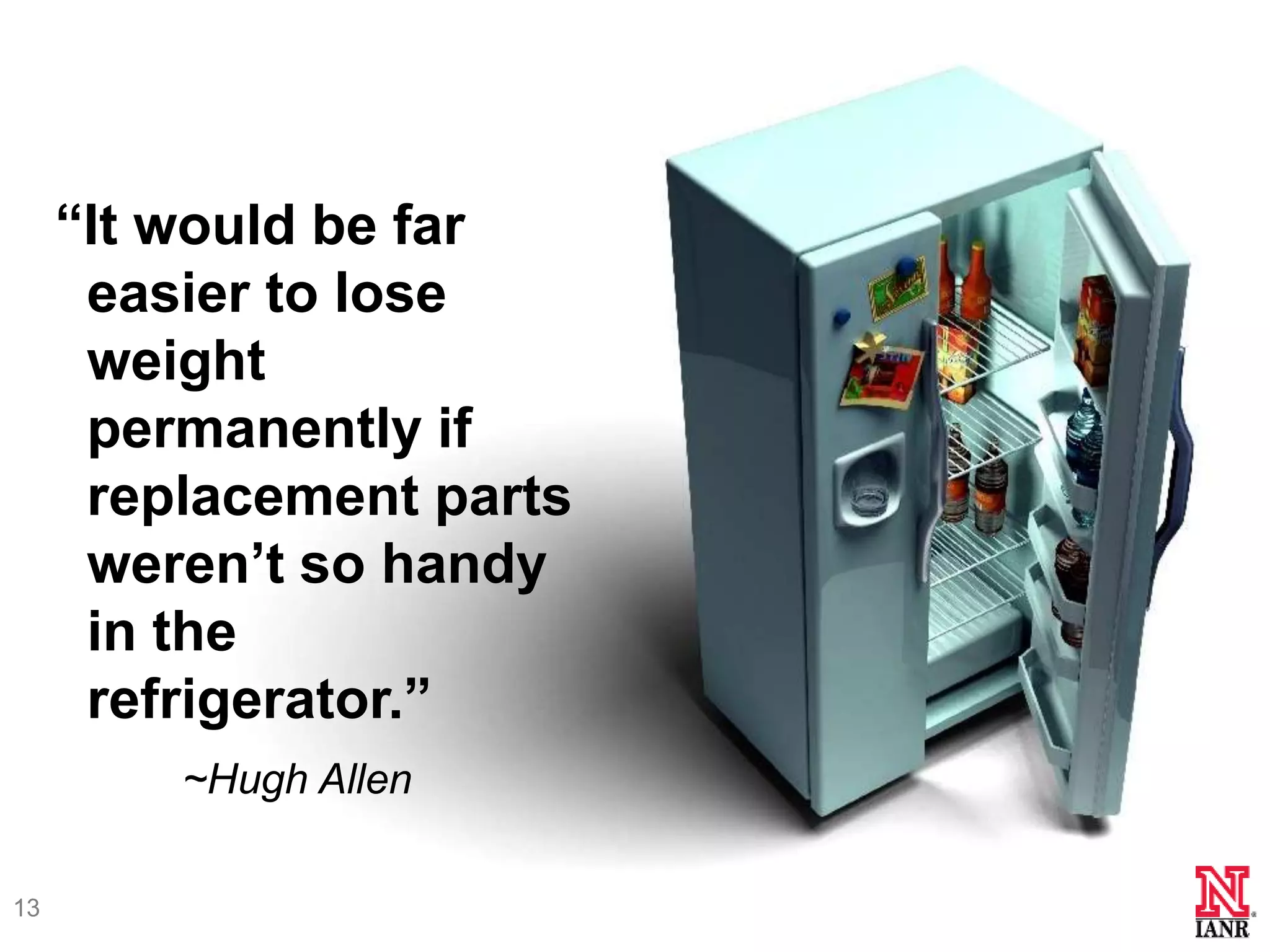―It would be far
      easier to lose
      weight
      permanently if
      replacement parts
      weren’t so handy
      in the
      refrigerator.‖
         ~Hugh Allen

13
 
