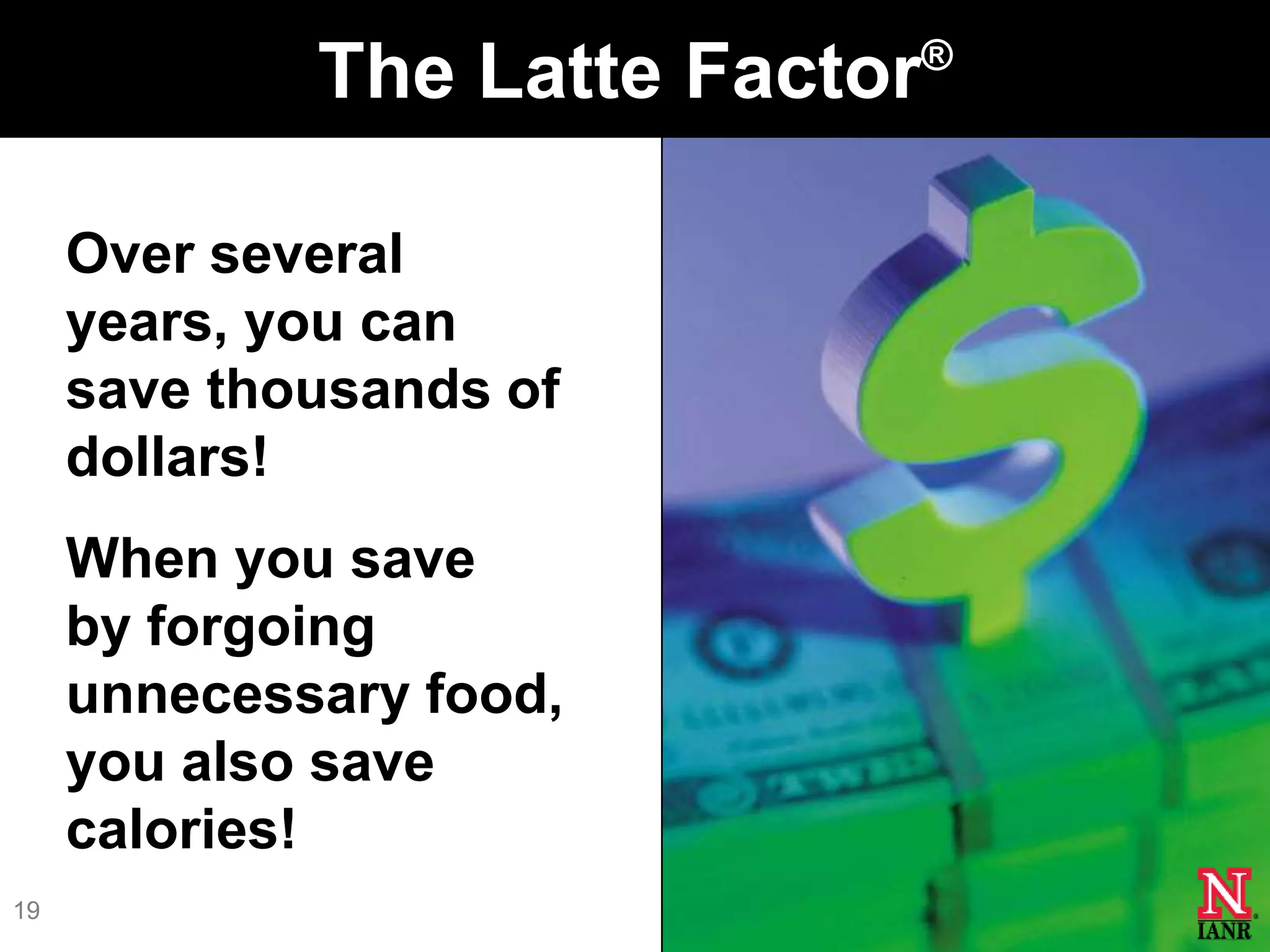 ®
             The Latte Factor

     Over several
     years, you can
     save thousands of
     dollars!
     When you save
     by forgoing
     unnecessary food,
     you also save
     calories!
19
 