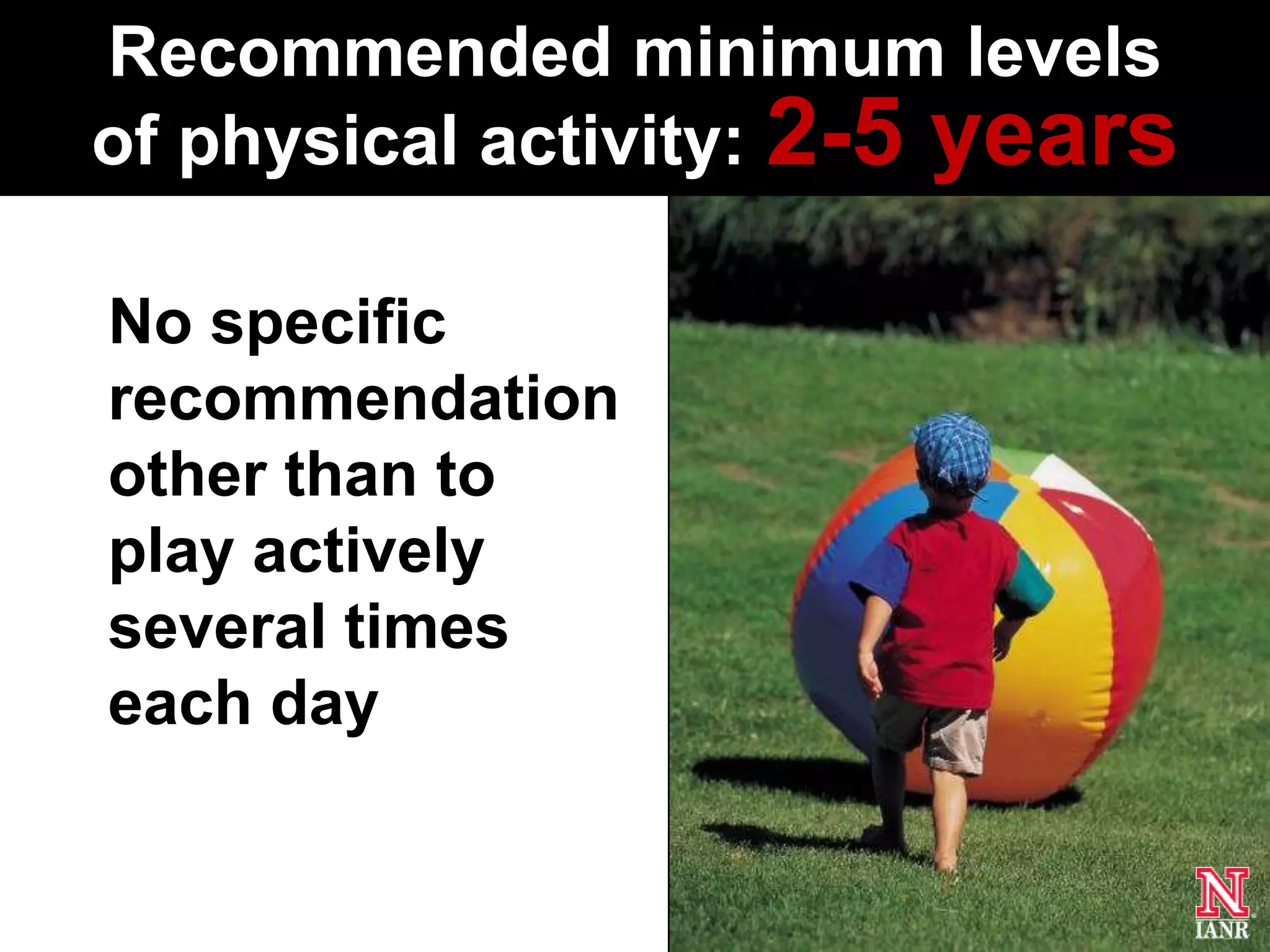 Recommended minimum levels
of physical activity: 2-5 years

No specific
recommendation
other than to
play actively
several times
each day
 