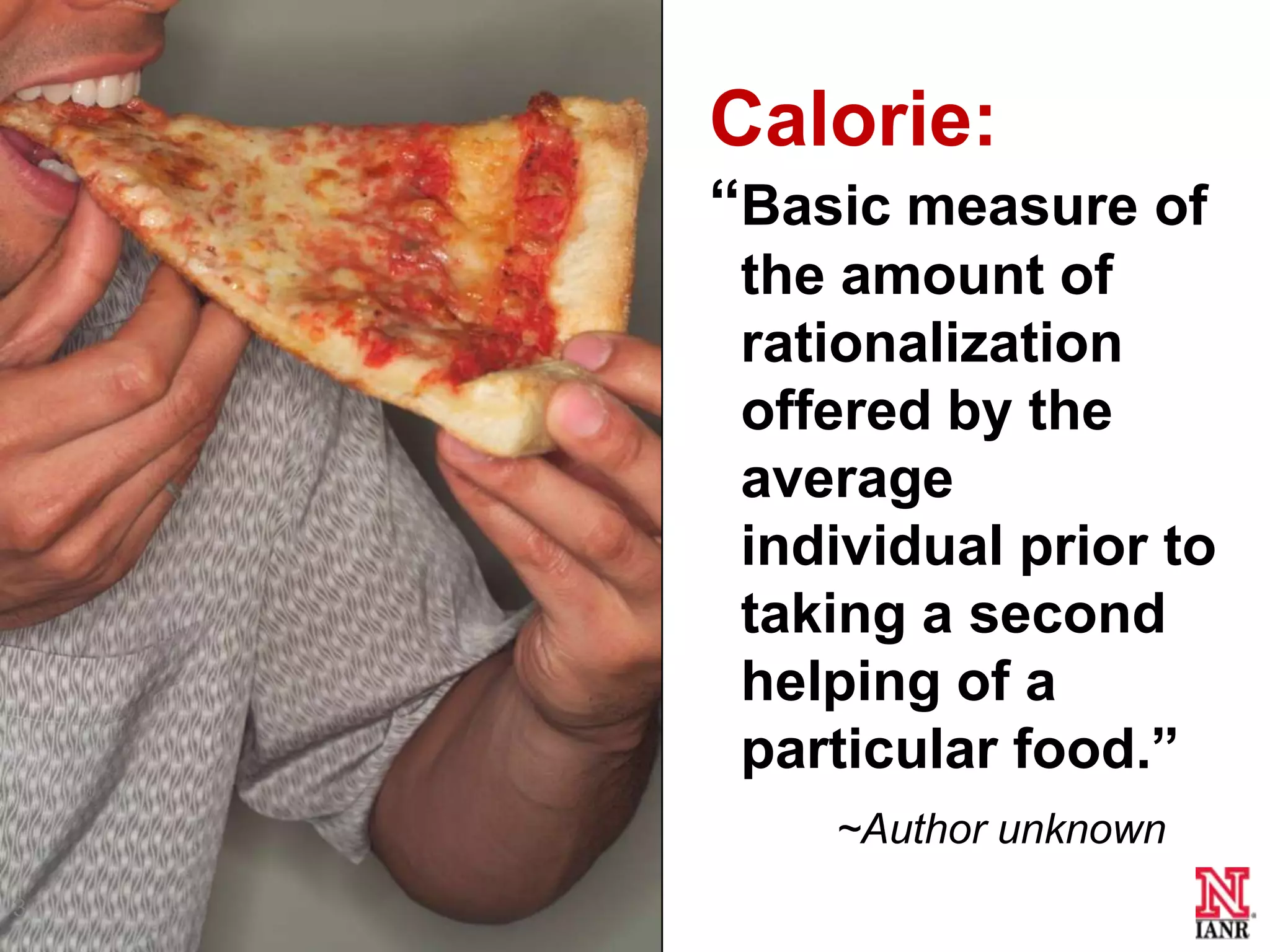 Calorie:
    ―Basic measure of
     the amount of
     rationalization
     offered by the
     average
     individual prior to
     taking a second
     helping of a
     particular food.‖
        ~Author unknown
3
 