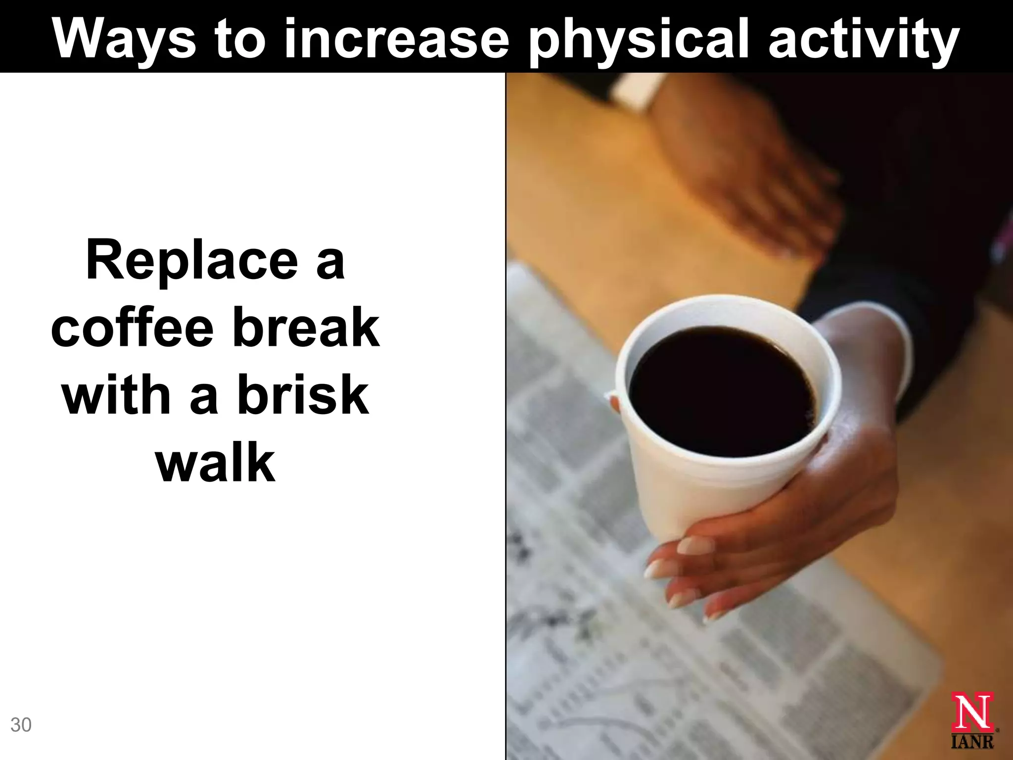 Ways to increase physical activity


      Replace a
     coffee break
     with a brisk
         walk



30
 