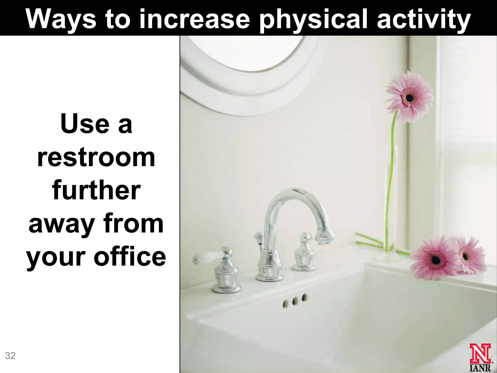 Ways to increase physical activity


        Use a
      restroom
       further
     away from
     your office


32
 