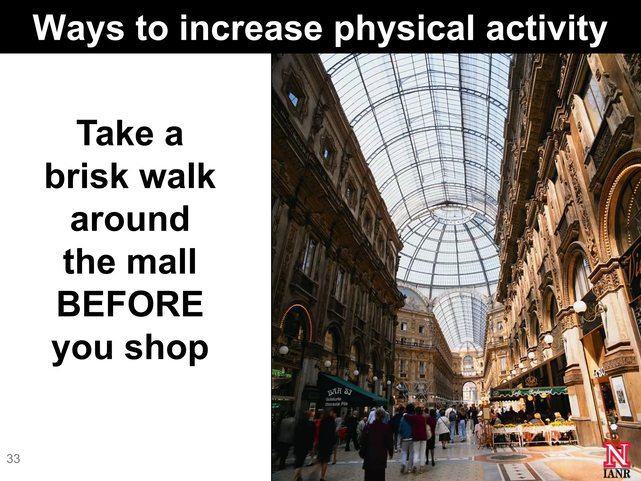 Ways to increase physical activity

       Take a
     brisk walk
       around
      the mall
      BEFORE
     you shop

33
 