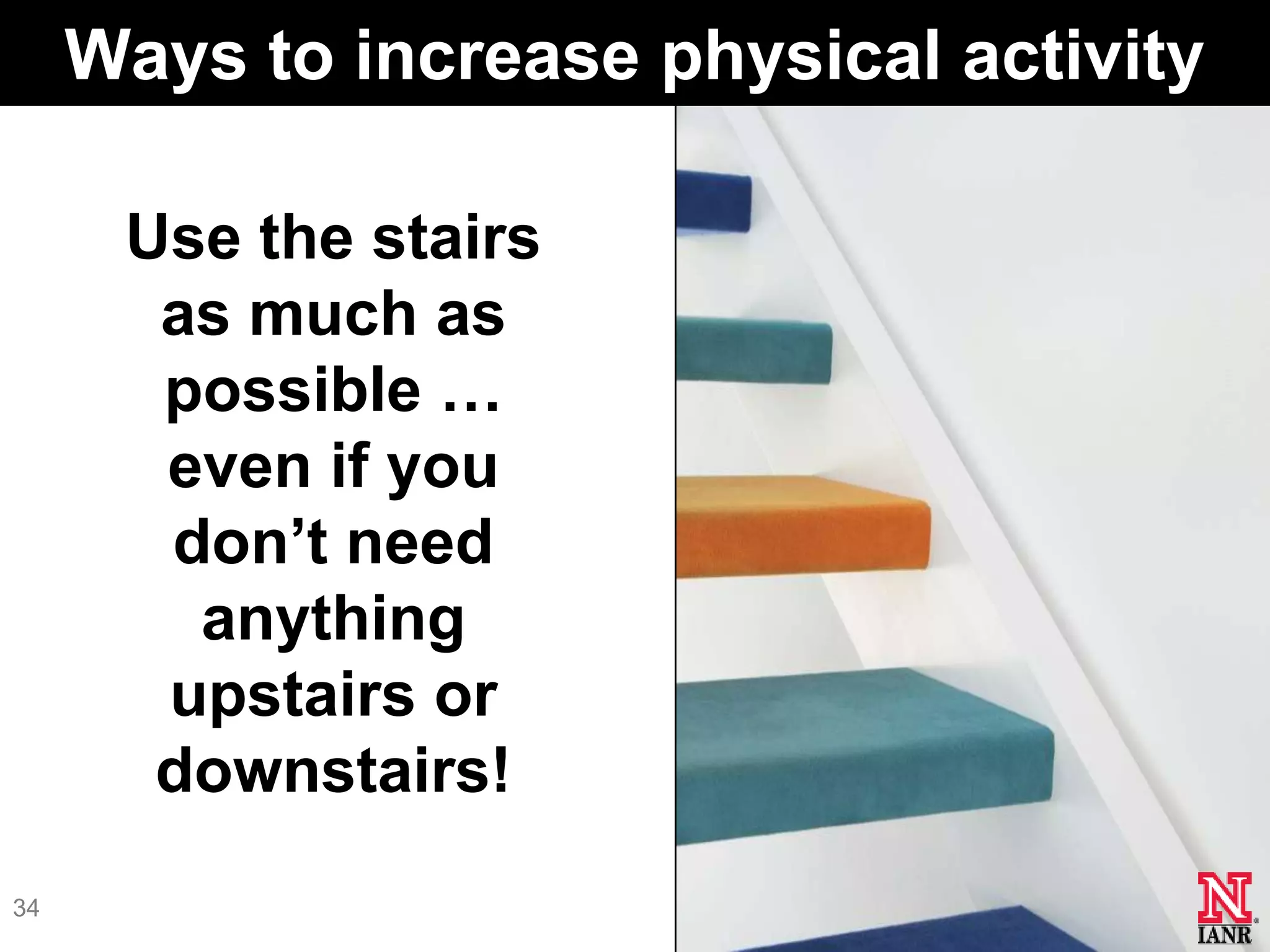 Ways to increase physical activity

      Use the stairs
       as much as
       possible …
       even if you
       don’t need
        anything
       upstairs or
       downstairs!
34
 