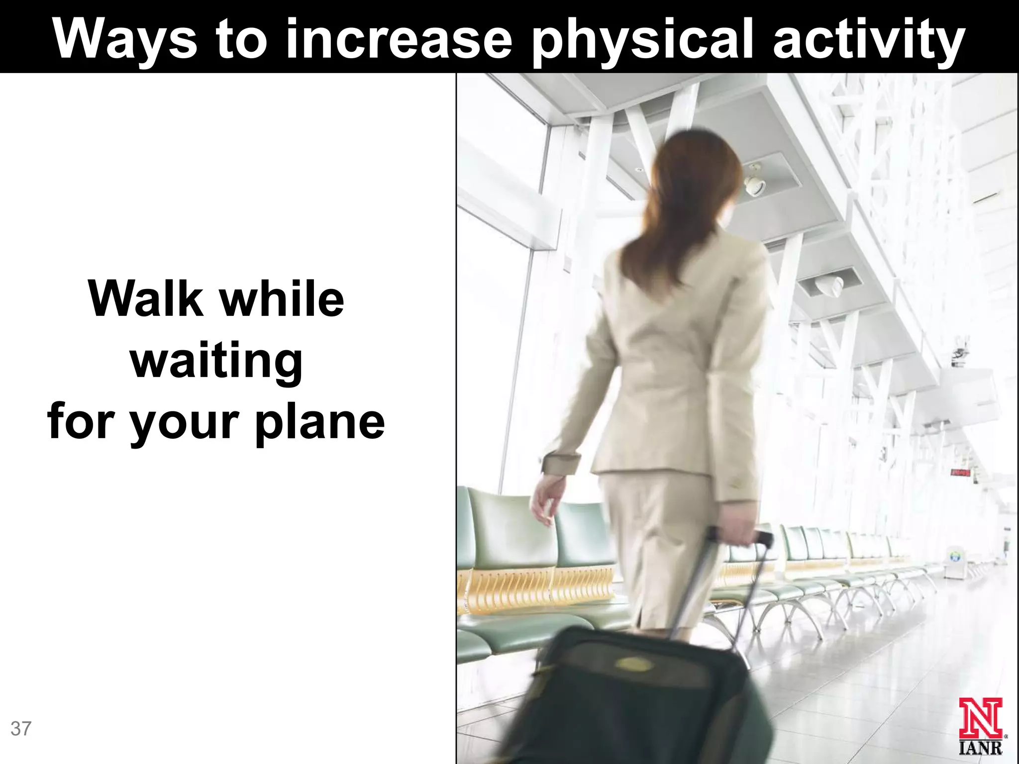 Ways to increase physical activity



       Walk while
         waiting
     for your plane




37
 