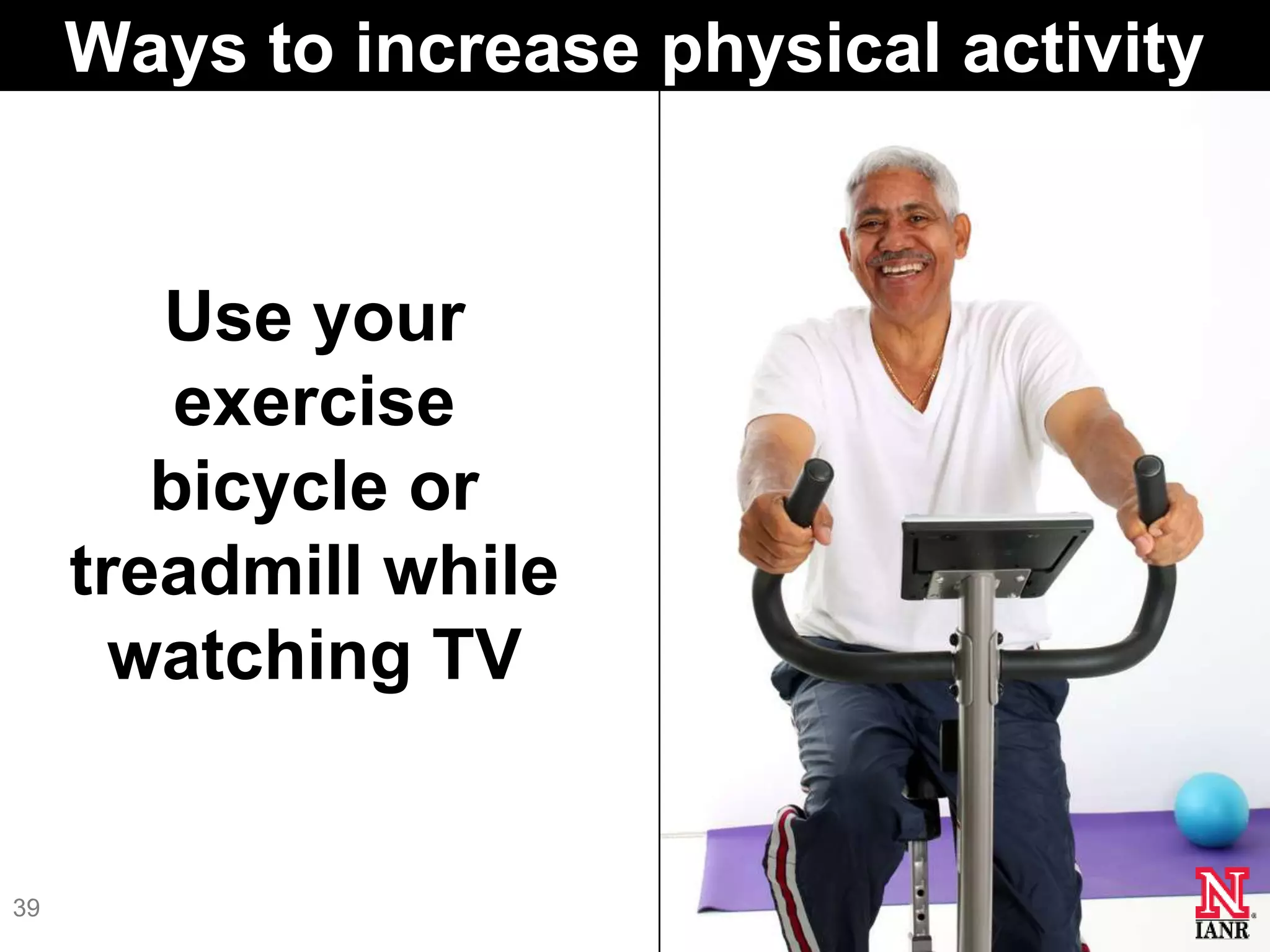Ways to increase physical activity


        Use your
         exercise
        bicycle or
     treadmill while
       watching TV


39
 
