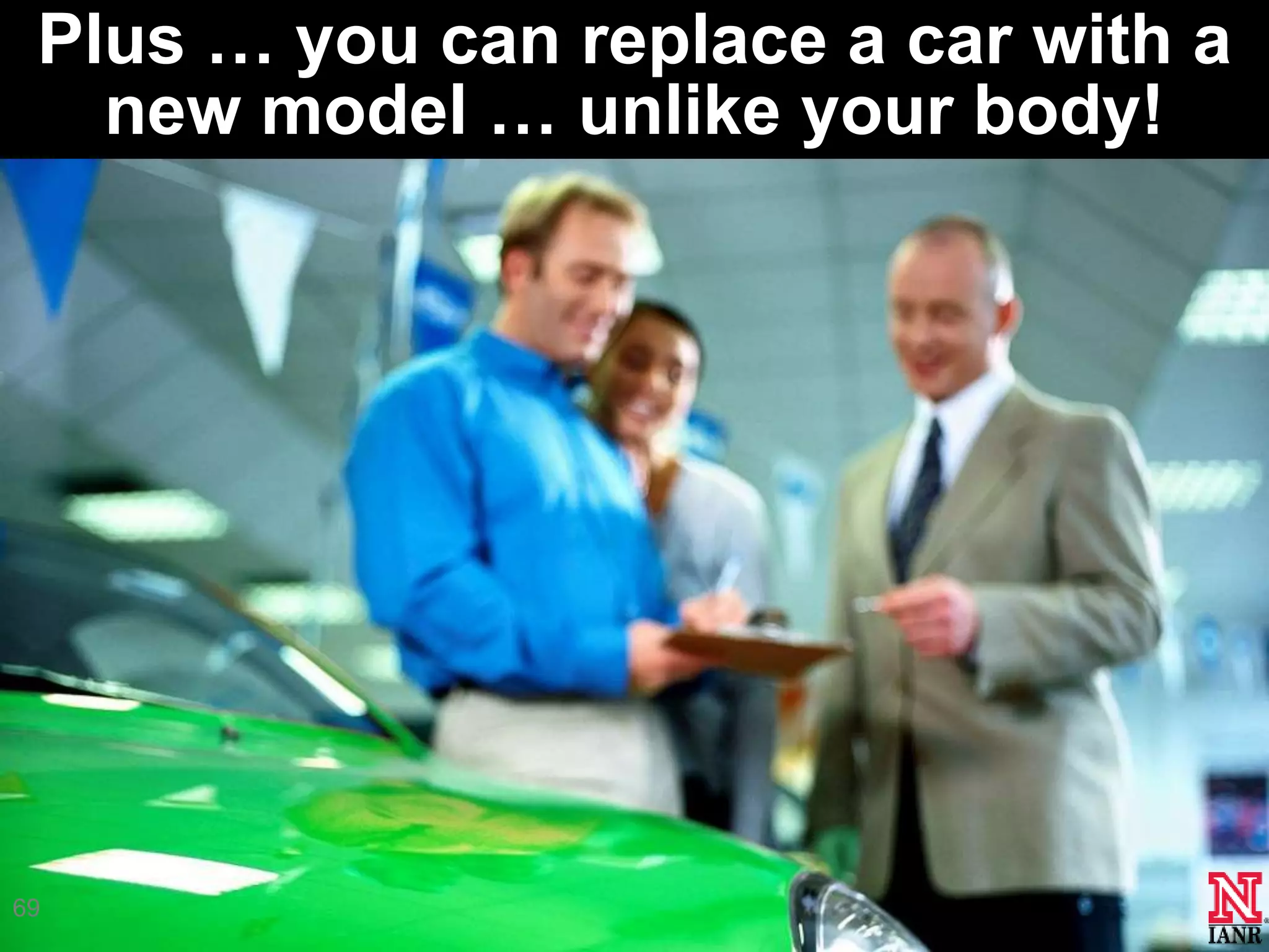 Plus … you can replace a car with a
   new model … unlike your body!




69
 