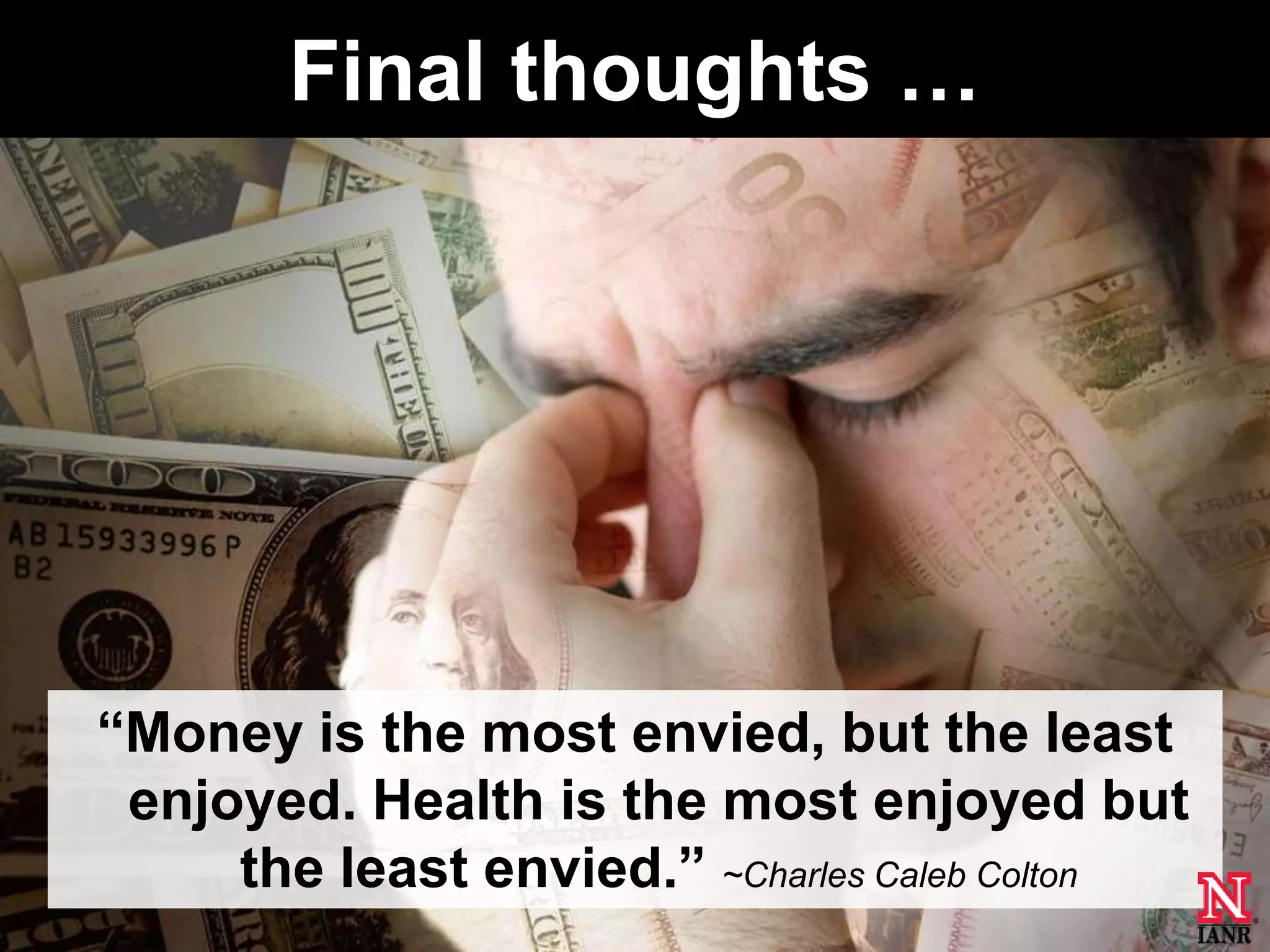 Final thoughts …




―Money is the most envied, but the least
 enjoyed. Health is the most enjoyed but
     the least envied.‖ ~Charles Caleb Colton
 