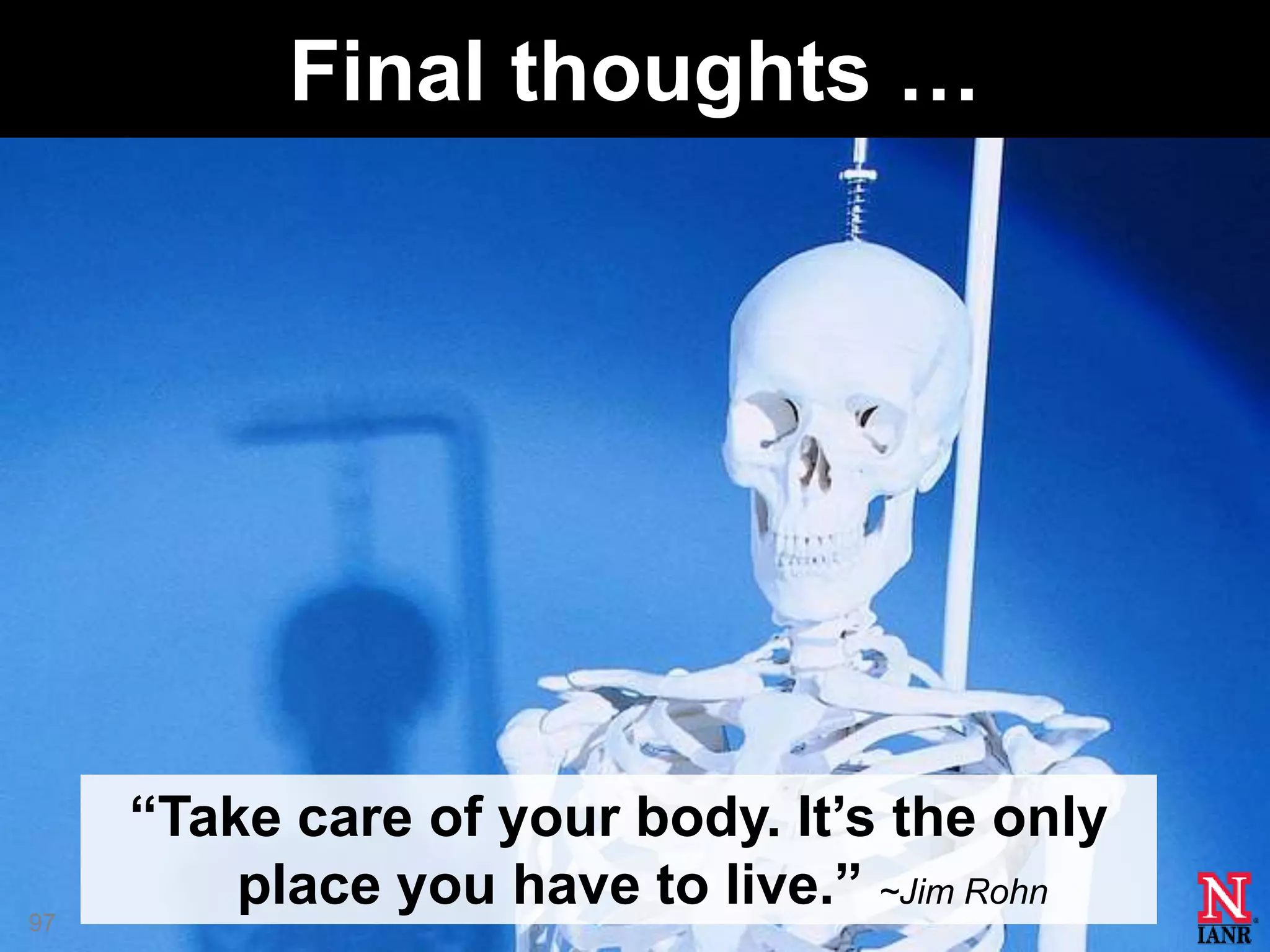 Final thoughts …




     ―Take care of your body. It’s the only
97
         place you have to live.‖ ~Jim Rohn
 