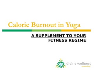 Calorie Burnout in Yoga A SUPPLEMENT TO YOUR FITNESS REGIME 