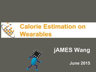 your name
Calorie Estimation on
Wearables
jAMES Wang
June 2015
 