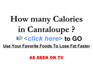 How many Calories in Cantaloupe ? Use Your Favorite Foods To Lose Fat Faster AS SEEN ON TV < click here >   to   GO 