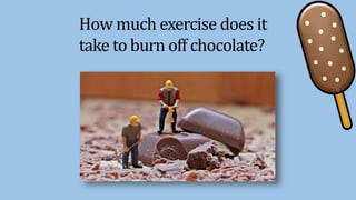 How much exercise does it
take to burn off chocolate?
 