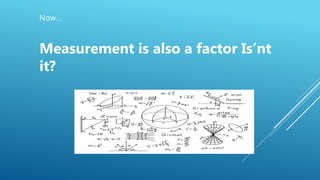 Now…
Measurement is also a factor Is’nt
it?
 
