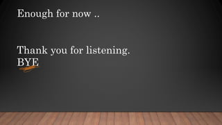 Enough for now ..
Thank you for listening.
BYE
 