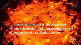 A is a type of constant-
volume calorimeter used in measuring the heat
of combustion of a particular reaction.
 