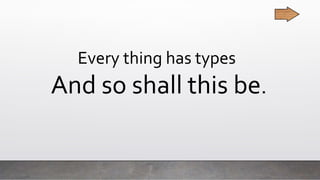 Every thing has types
And so shall this be.
 