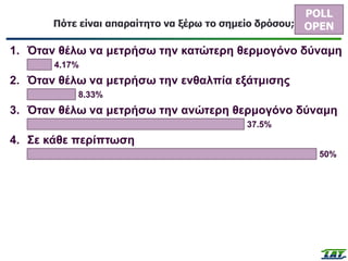 Πότε είναι απαραίτητο να ξέρω το σημείο δρόσου; 21
POLL
OPEN
1. Όταν θέλω να μετρήσω την κατώτερη θερμογόνο δύναμη
4.17%
2. Όταν θέλω να μετρήσω την ενθαλπία εξάτμισης
8.33%
3. Όταν θέλω να μετρήσω την ανώτερη θερμογόνο δύναμη
37.5%
4. Σε κάθε περίπτωση
50%
 