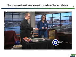 3
Έχετε σκεφτεί ποτέ πώς μετριούνται οι θερμίδες σε τρόφιμα;
 