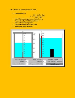 1B.- Medida del calor específico del sólido
 Calor especifico: c
𝒄 =
(𝑴 + 𝒌)(𝑻 𝒆 − 𝑻 𝟎)
𝒎(𝑻 − 𝑻 𝒆)
 Masa M de agua en gramos en el calorímetro,
 Temperatura 𝑻 𝟎 inicial del calorímetro
 Masa m del sólido en gramos
 Temperatura T del sólido en el baño
 material del sólido: Aluminio
 