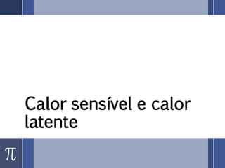 Calor sensível e calor
latente
 