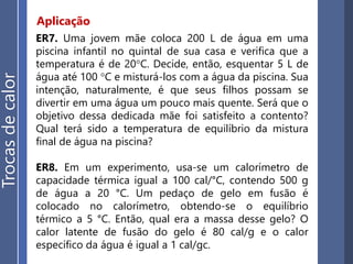 Equivalente em água
Trocasdecalor
Denomina-se Equivalente em água de um corpo, à
massa de água que é numericamente igual à capacidade
térmica desse corpo.
𝑚á𝑔𝑢𝑎 = 𝐶𝑐𝑜𝑟𝑝𝑜
 
