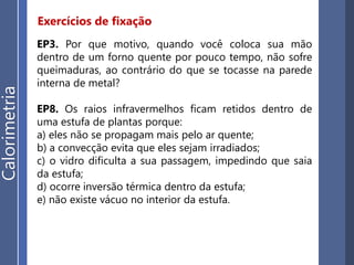Aplicação
ER7. Uma jovem mãe coloca 200 L de água em uma
piscina infantil no quintal de sua casa e verifica que a
temperatura é de 20°C. Decide, então, esquentar 5 L de
água até 100 °C e misturá-los com a água da piscina. Sua
intenção, naturalmente, é que seus filhos possam se
divertir em uma água um pouco mais quente. Será que o
objetivo dessa dedicada mãe foi satisfeito a contento?
Qual terá sido a temperatura de equilíbrio da mistura
final de água na piscina?
ER8. Em um experimento, usa-se um calorímetro de
capacidade térmica igual a 100 cal/°C, contendo 500 g
de água a 20 °C. Um pedaço de gelo em fusão é
colocado no calorímetro, obtendo-se o equilíbrio
térmico a 5 °C. Então, qual era a massa desse gelo? O
calor latente de fusão do gelo é 80 cal/g e o calor
específico da água é igual a 1 cal/gºC.
Trocasdecalor
 