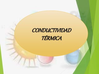 CONDUCTIVIDAD
TÉRMICA
 