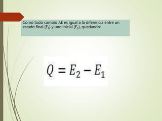 Como todo cambio ∆E es igual a la diferencia entre un
estado final (E2) y uno inicial (E1), quedando:
 