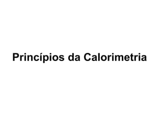 Princípios da Calorimetria
 