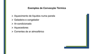 Exemplos de Convecção Térmica
 Aquecimento de líquidos numa panela
 Geladeira e congelador
 Ar-condicionado
 Aquecedores
 Correntes de ar atmosférico
 