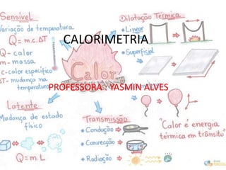 CALORIMETRIA
PROFESSORA : YASMIN ALVES
 