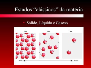 Estados “clássicos” da matériaEstados “clássicos” da matéria
• Sólido, Líquido e GasosoSólido, Líquido e Gasoso
 